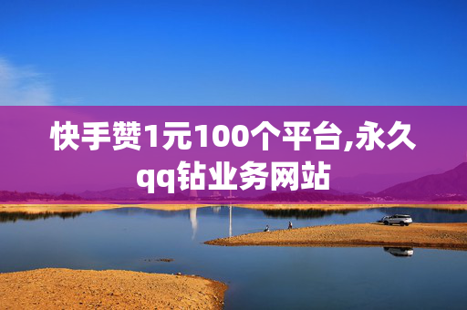 快手赞1元100个平台,永久qq钻业务网站