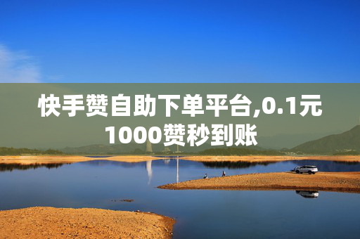 快手赞自助下单平台,0.1元1000赞秒到账