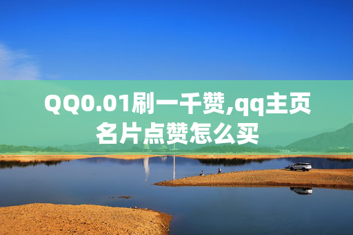 QQ0.01刷一千赞,qq主页名片点赞怎么买