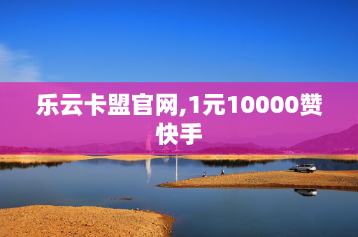 乐云卡盟官网,1元10000赞快手