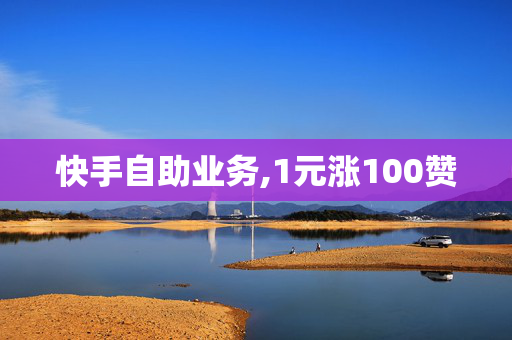 快手自助业务,1元涨100赞