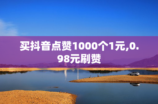 买抖音点赞1000个1元,0.98元刷赞