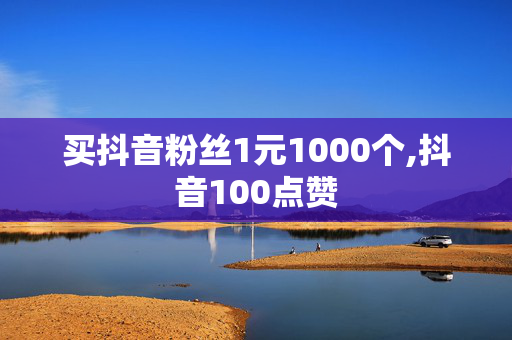 买抖音粉丝1元1000个,抖音100点赞