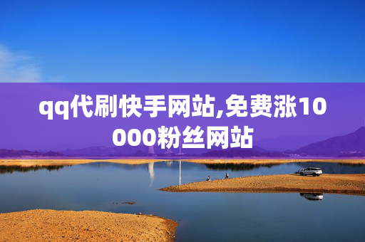 qq代刷快手网站,免费涨10000粉丝网站