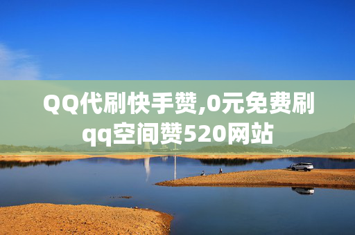 QQ代刷快手赞,0元免费刷qq空间赞520网站