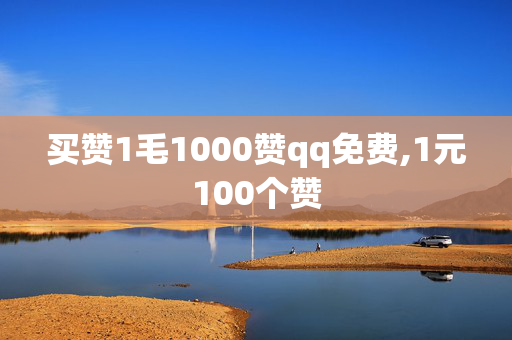 买赞1毛1000赞qq免费,1元100个赞