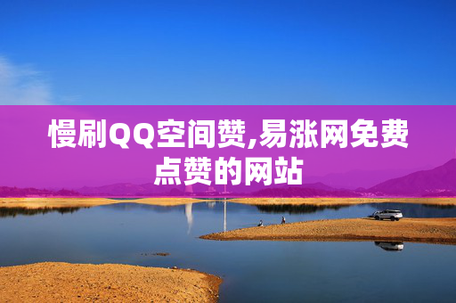 慢刷QQ空间赞,易涨网免费点赞的网站