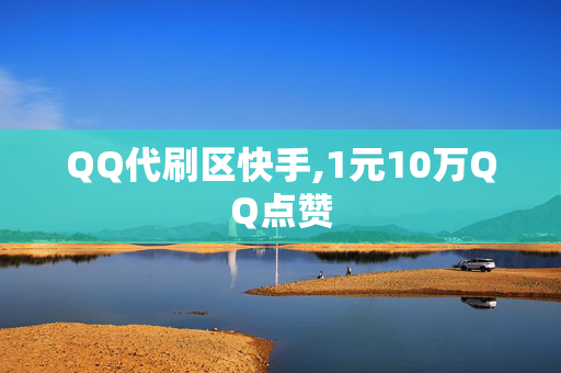 QQ代刷区快手,1元10万QQ点赞