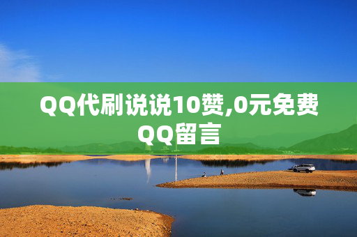 QQ代刷说说10赞,0元免费QQ留言