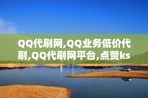 QQ代刷网,QQ业务低价代刷,QQ代刷网平台,点赞ks