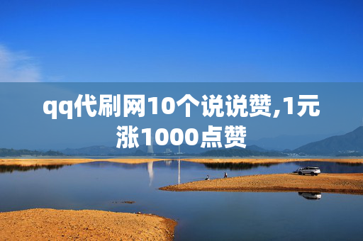 qq代刷网10个说说赞,1元涨1000点赞