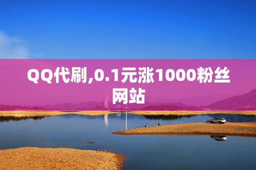 QQ代刷,0.1元涨1000粉丝网站