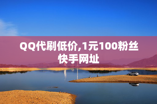 QQ代刷低价,1元100粉丝快手网址