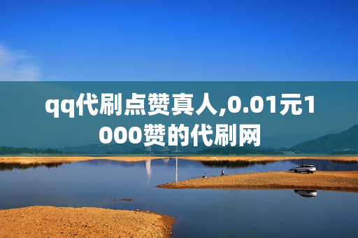 qq代刷点赞真人,0.01元1000赞的代刷网