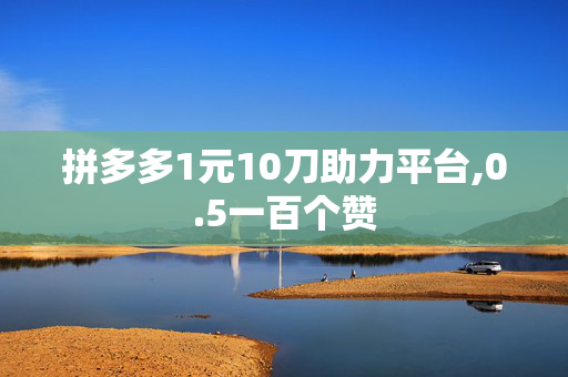 拼多多1元10刀助力平台,0.5一百个赞