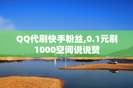 QQ代刷快手粉丝,0.1元刷1000空间说说赞