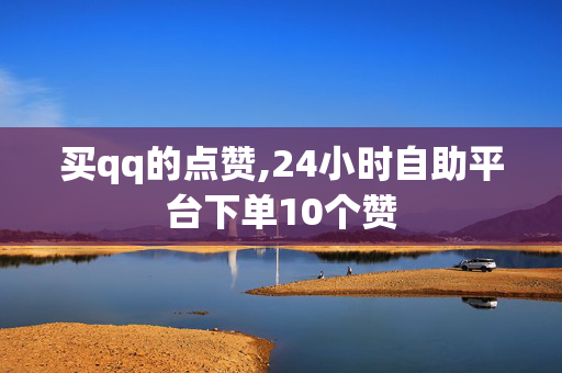 买qq的点赞,24小时自助平台下单10个赞