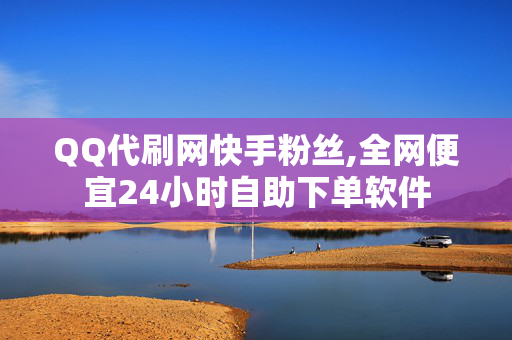 QQ代刷网快手粉丝,全网便宜24小时自助下单软件