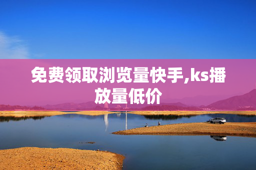 免费领取浏览量快手,ks播放量低价