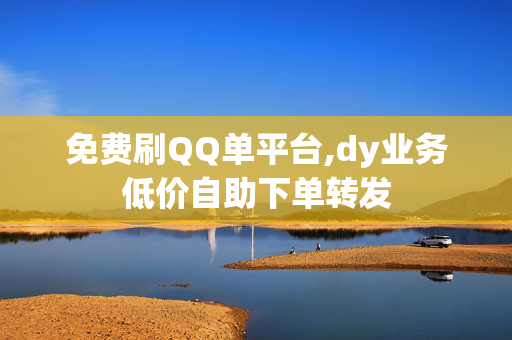 免费刷QQ单平台,dy业务低价自助下单转发