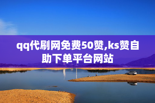 qq代刷网免费50赞,ks赞自助下单平台网站