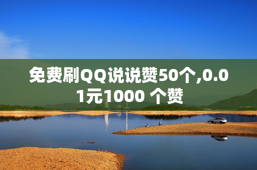 免费刷QQ说说赞50个,0.01元1000 个赞