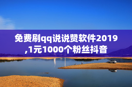 免费刷qq说说赞软件2019,1元1000个粉丝抖音