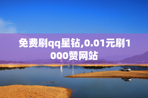 免费刷qq星钻,0.01元刷1000赞网站