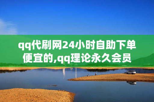 qq代刷网24小时自助下单便宜的,qq理论永久会员