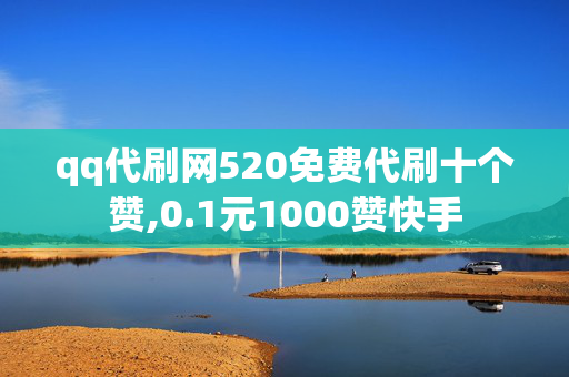 qq代刷网520免费代刷十个赞,0.1元1000赞快手