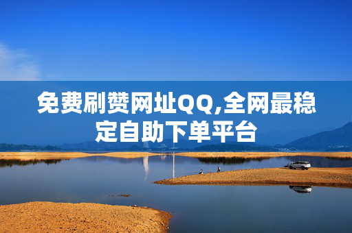 免费刷赞网址QQ,全网最稳定自助下单平台