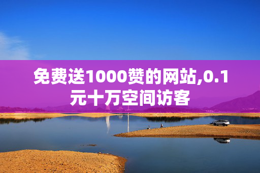 免费送1000赞的网站,0.1元十万空间访客