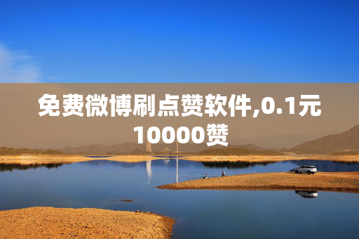 免费微博刷点赞软件,0.1元10000赞