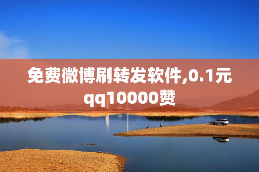 免费微博刷转发软件,0.1元qq10000赞