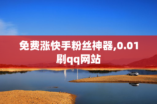 免费涨快手粉丝神器,0.01刷qq网站