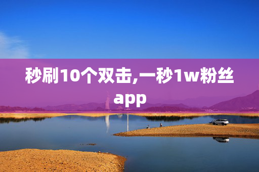 秒刷10个双击,一秒1w粉丝app