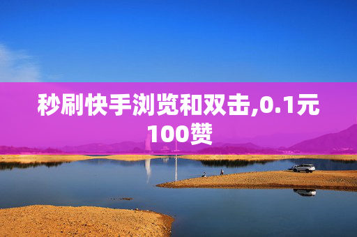 秒刷快手浏览和双击,0.1元100赞