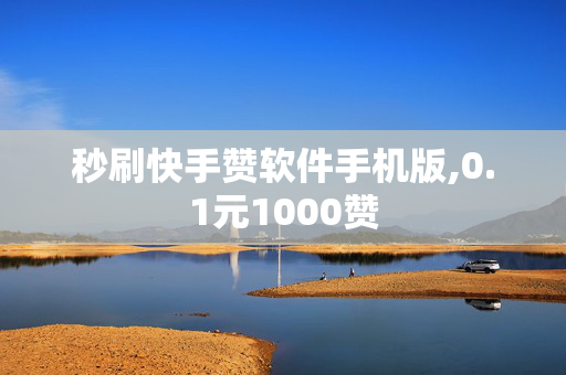 秒刷快手赞软件手机版,0.1元1000赞