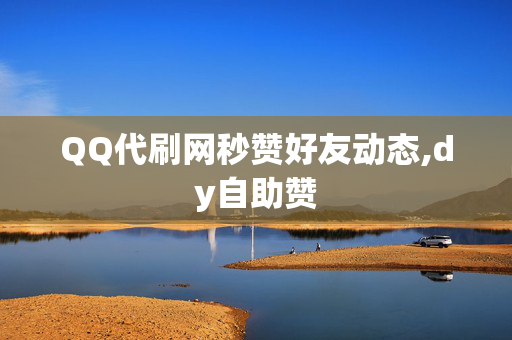 QQ代刷网秒赞好友动态,dy自助赞