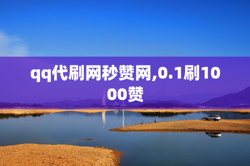 qq代刷网秒赞网,0.1刷1000赞