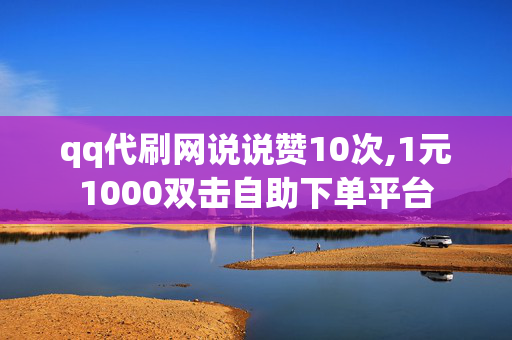 qq代刷网说说赞10次,1元1000双击自助下单平台