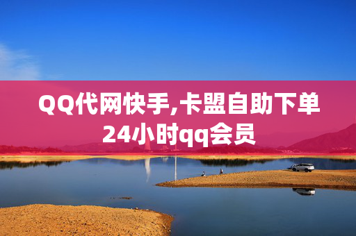 QQ代网快手,卡盟自助下单24小时qq会员