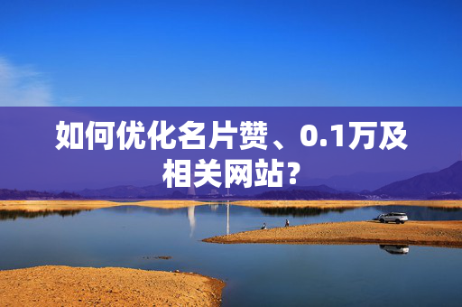 如何优化名片赞、0.1万及相关网站？