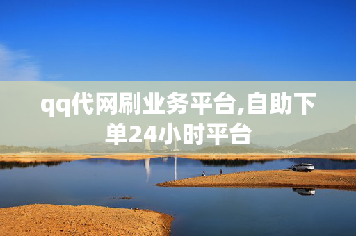 qq代网刷业务平台,自助下单24小时平台