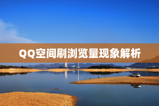 QQ空间刷浏览量现象解析