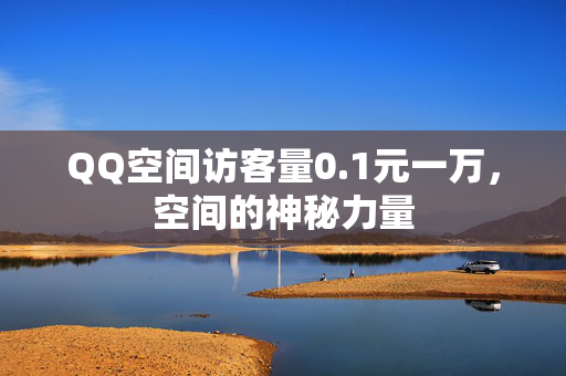 QQ空间访客量0.1元一万，空间的神秘力量