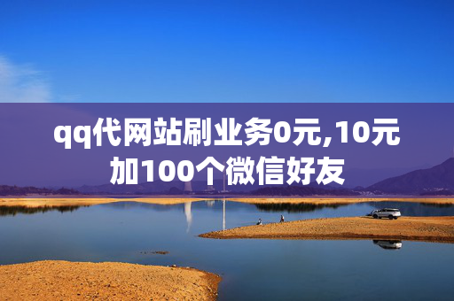 qq代网站刷业务0元,10元加100个微信好友