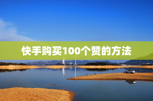 快手购买100个赞的方法