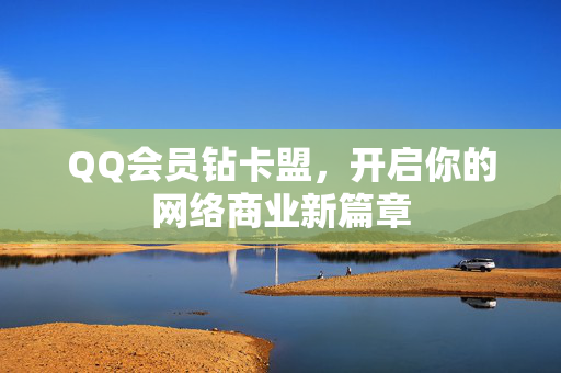 QQ会员钻卡盟，开启你的网络商业新篇章