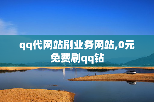 qq代网站刷业务网站,0元免费刷qq钻